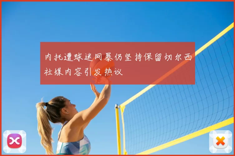 内托遭球迷网暴仍坚持保留切尔西社媒内容引发热议