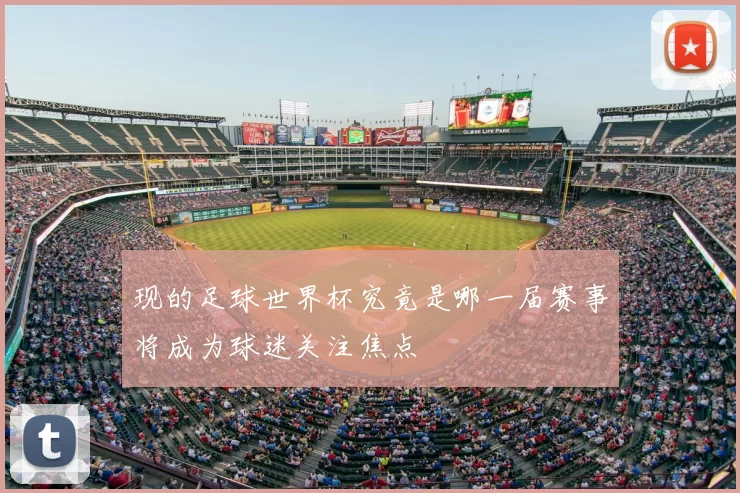 现的足球世界杯究竟是哪一届赛事将成为球迷关注焦点