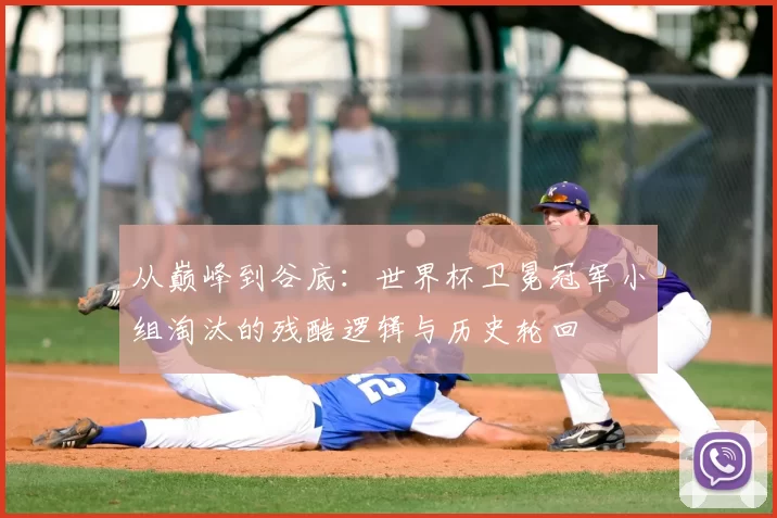 从巅峰到谷底:世界杯卫冕冠军小组淘汰的残酷逻辑与历史轮回