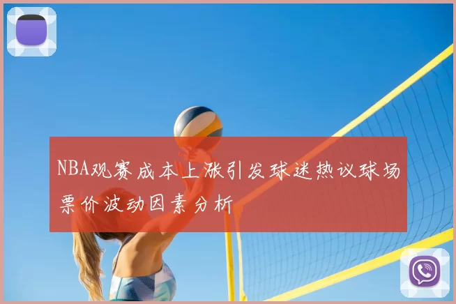 NBA观赛成本上涨引发球迷热议球场票价波动因素分析