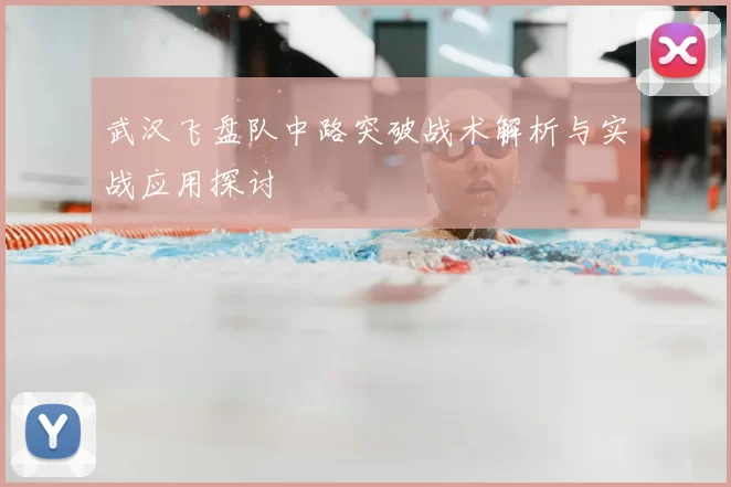 武汉飞盘队中路突破战术解析与实战应用探讨