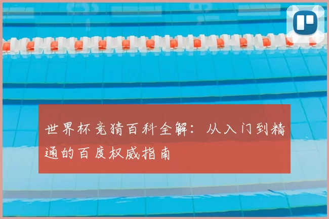 世界杯竞猜百科全解：从入门到精通的百度权威指南
