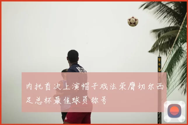 内托首次上演帽子戏法荣膺切尔西足总杯最佳球员称号