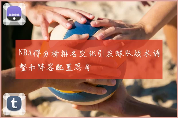 NBA得分榜排名变化引发球队战术调整和阵容配置思考