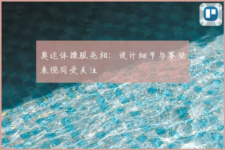 奥运体操服亮相：设计细节与赛场表现同受关注