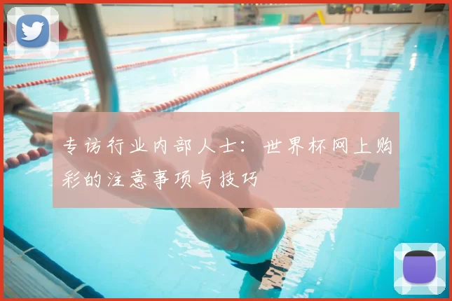 专访行业内部人士：世界杯网上购彩的注意事项与技巧