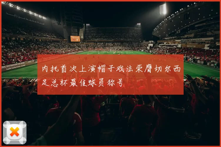 内托首次上演帽子戏法荣膺切尔西足总杯最佳球员称号