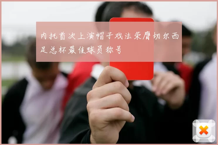 内托首次上演帽子戏法荣膺切尔西足总杯最佳球员称号