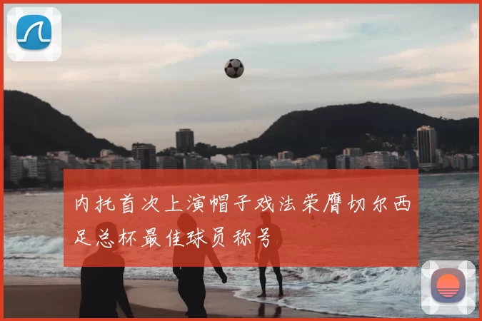 内托首次上演帽子戏法荣膺切尔西足总杯最佳球员称号