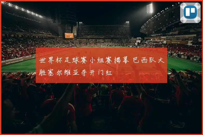 世界杯足球赛小组赛揭幕 巴西队大胜塞尔维亚夺开门红