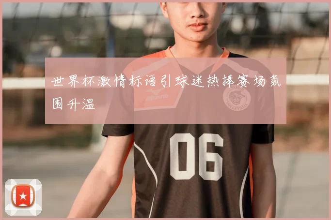 世界杯激情标语引球迷热捧赛场氛围升温