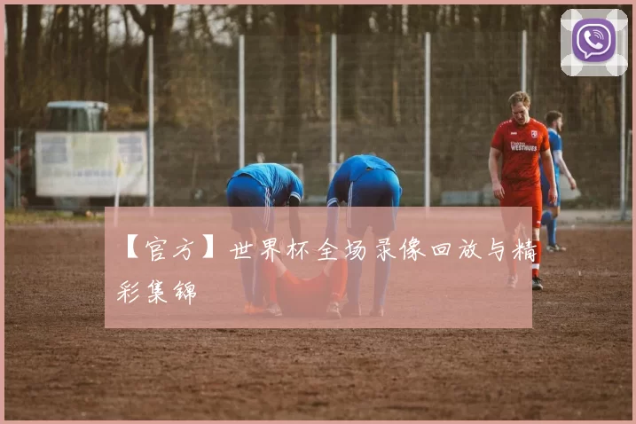 【官方】世界杯全场录像回放与精彩集锦