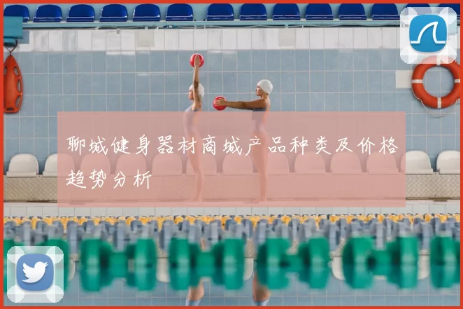 聊城健身器材商城产品种类及价格趋势分析
