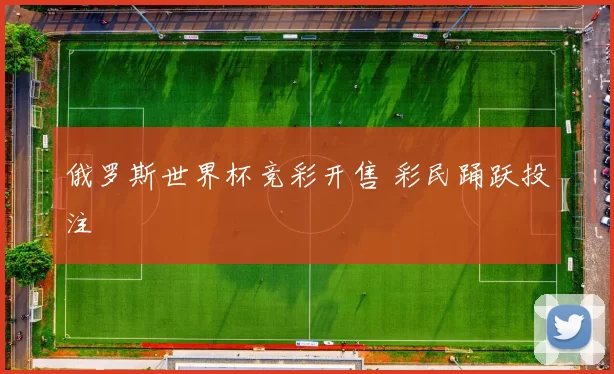 俄罗斯世界杯竞彩开售 彩民踊跃投注