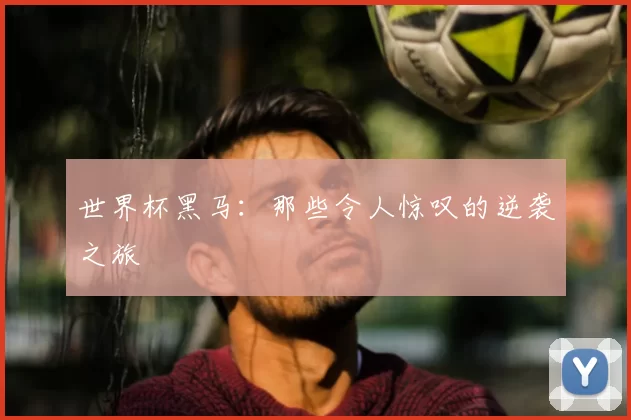 世界杯黑马：那些令人惊叹的逆袭之旅