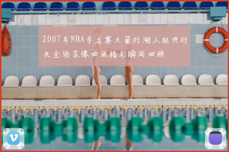 2007年NBA季后赛火箭对湖人经典对决全场录像回放精彩瞬间回顾