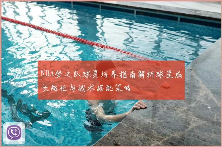 NBA梦之队球员培养指南解析球星成长路径与战术搭配策略