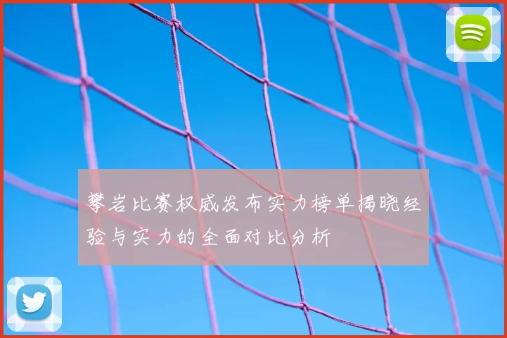 攀岩比赛权威发布实力榜单揭晓经验与实力的全面对比分析
