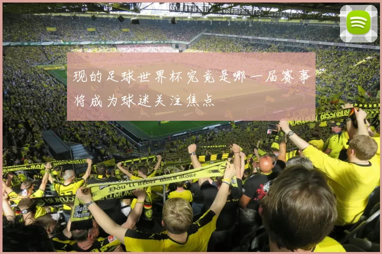 现的足球世界杯究竟是哪一届赛事将成为球迷关注焦点