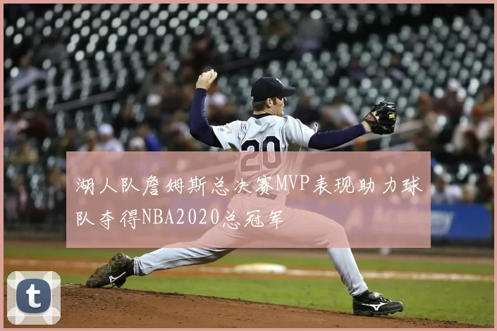 湖人队詹姆斯总决赛MVP表现助力球队夺得NBA2020总冠军