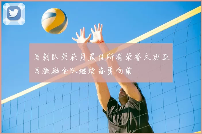 马刺队荣获月最佳所有荣誉文班亚马激励全队继续奋勇向前