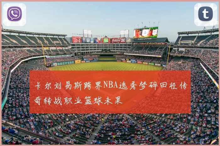 卡尔刘易斯跨界NBA选秀梦碎田径传奇转战职业篮球未果