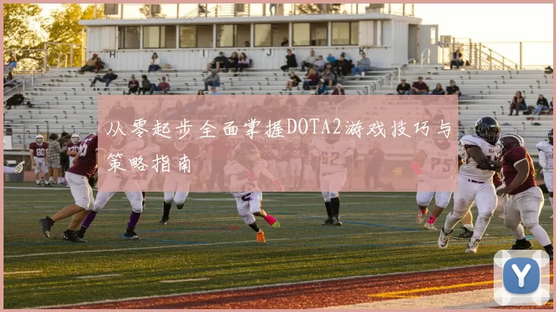 从零起步全面掌握DOTA2游戏技巧与策略指南
