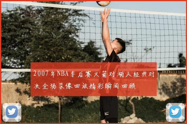 2007年NBA季后赛火箭对湖人经典对决全场录像回放精彩瞬间回顾