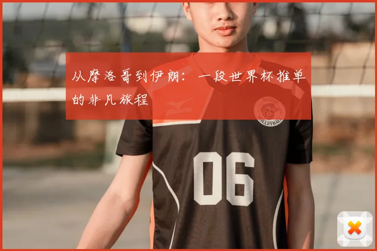 从摩洛哥到伊朗：一段世界杯推单的非凡旅程