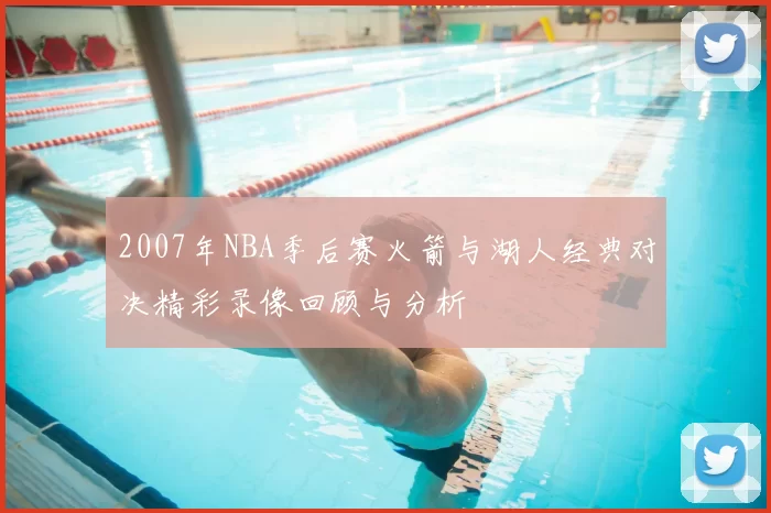 2007年NBA季后赛火箭与湖人经典对决精彩录像回顾与分析