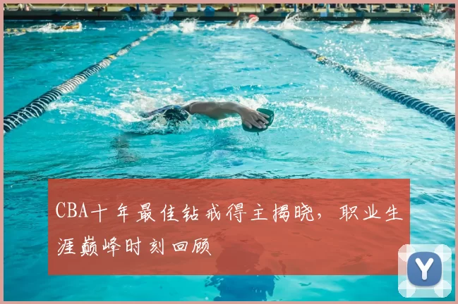 CBA十年最佳钻戒得主揭晓，职业生涯巅峰时刻回顾