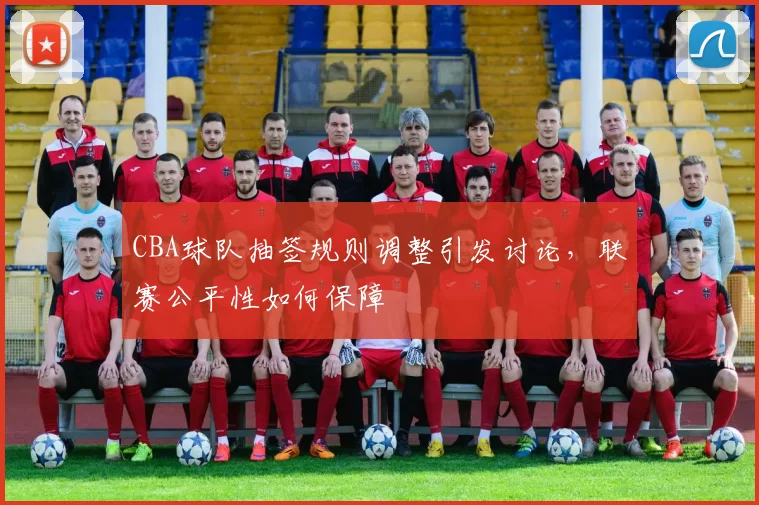 CBA球队抽签规则调整引发讨论，联赛公平性如何保障