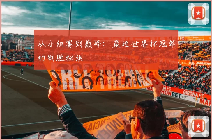 从小组赛到巅峰：最近世界杯冠军的制胜秘诀