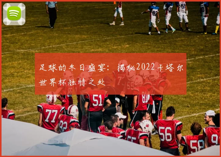 足球的冬日盛宴：揭秘2022卡塔尔世界杯独特之处