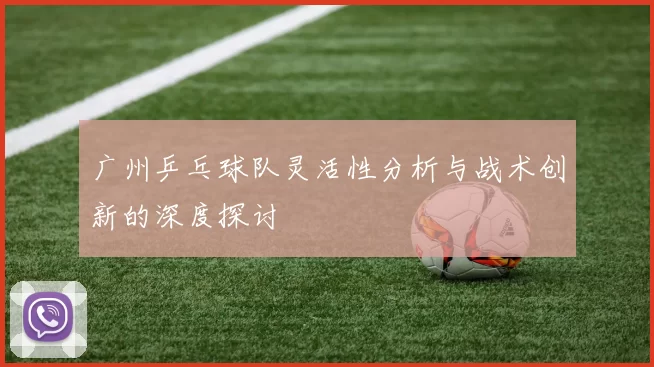 广州乒乓球队灵活性分析与战术创新的深度探讨