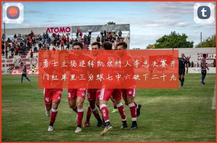 勇士主场逆转凯尔特人夺总决赛开门红库里三分球七中六砍下二十九分