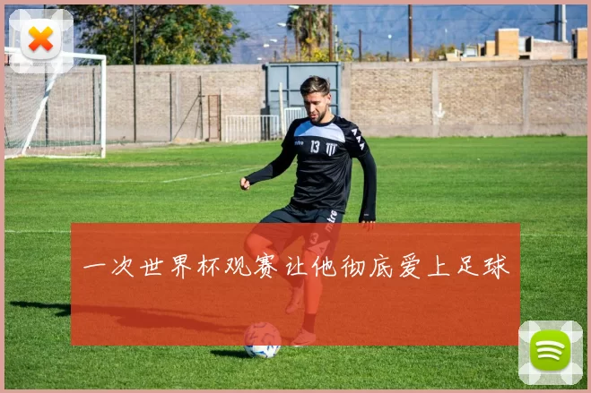 一次世界杯观赛让他彻底爱上足球
