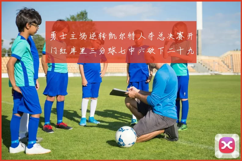 勇士主场逆转凯尔特人夺总决赛开门红库里三分球七中六砍下二十九分