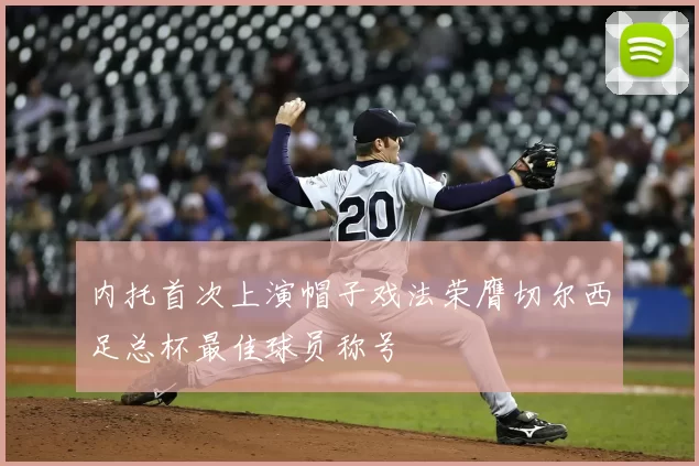 内托首次上演帽子戏法荣膺切尔西足总杯最佳球员称号