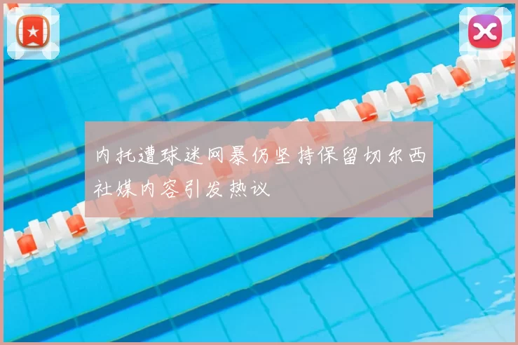 内托遭球迷网暴仍坚持保留切尔西社媒内容引发热议