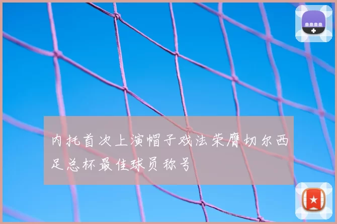 内托首次上演帽子戏法荣膺切尔西足总杯最佳球员称号