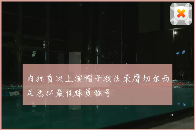 内托首次上演帽子戏法荣膺切尔西足总杯最佳球员称号