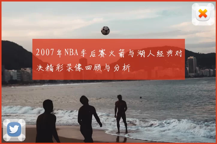 2007年NBA季后赛火箭与湖人经典对决精彩录像回顾与分析