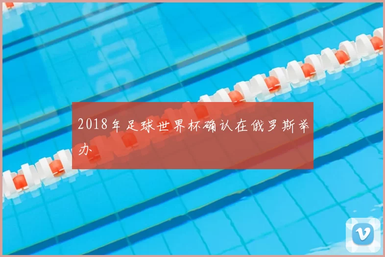 2018年足球世界杯确认在俄罗斯举办