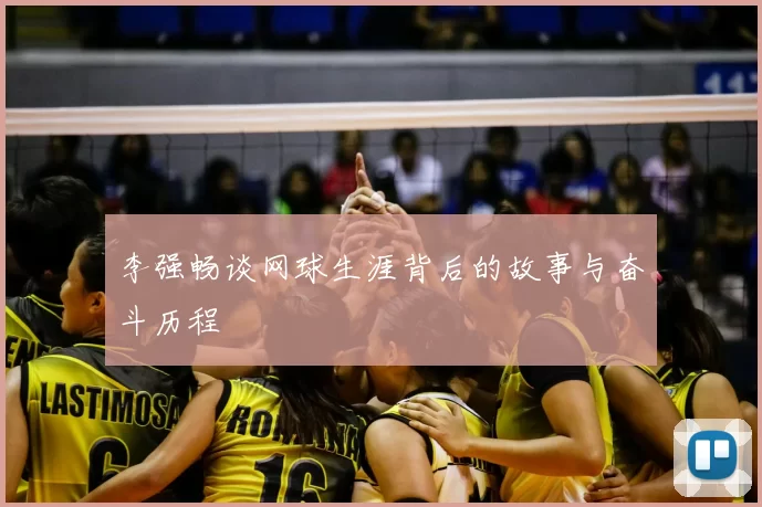 李强畅谈网球生涯背后的故事与奋斗历程