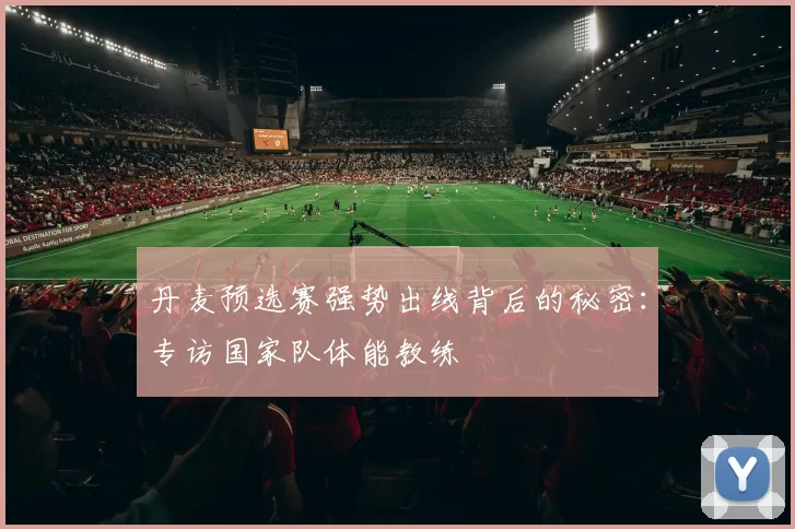丹麦预选赛强势出线背后的秘密：专访国家队体能教练