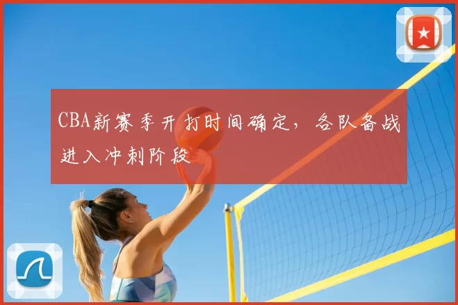 CBA新赛季开打时间确定,各队备战进入冲刺阶段