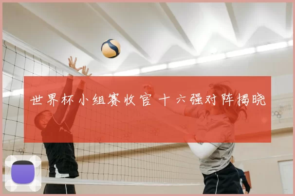 世界杯小组赛收官 十六强对阵揭晓