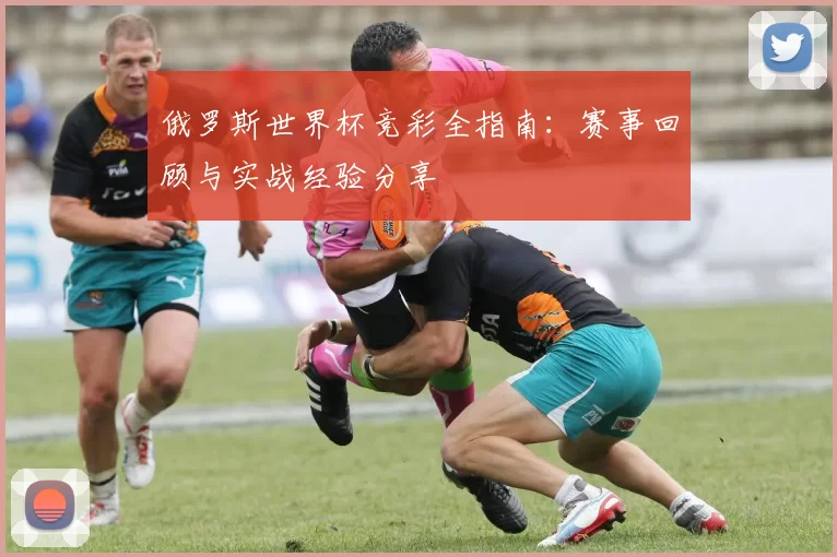 俄罗斯世界杯竞彩全指南：赛事回顾与实战经验分享