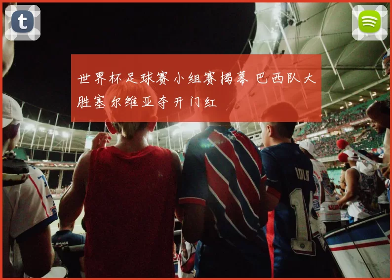 世界杯足球赛小组赛揭幕 巴西队大胜塞尔维亚夺开门红